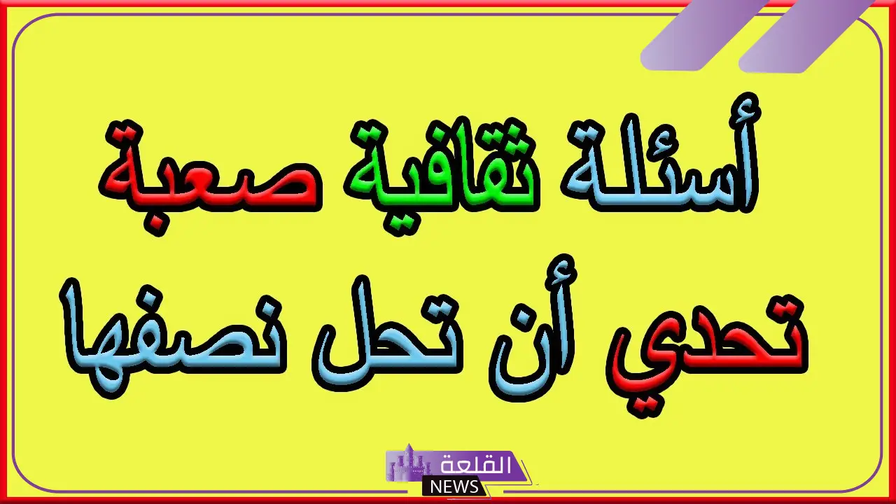 أسئلة مسابقة ثقافية ومعلومات عامة مع الإجابات 2025