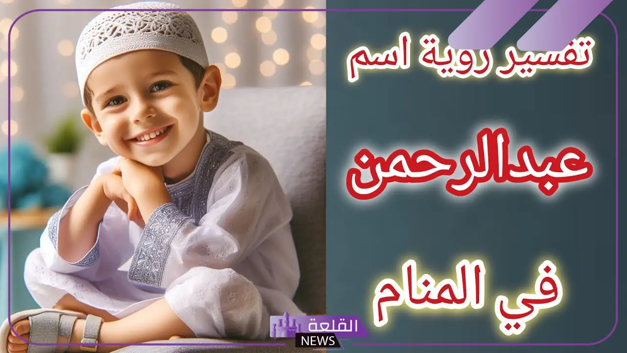 ما هو معنى اسم عبد الرحمن في المنام وما دلالته لابن سيرين