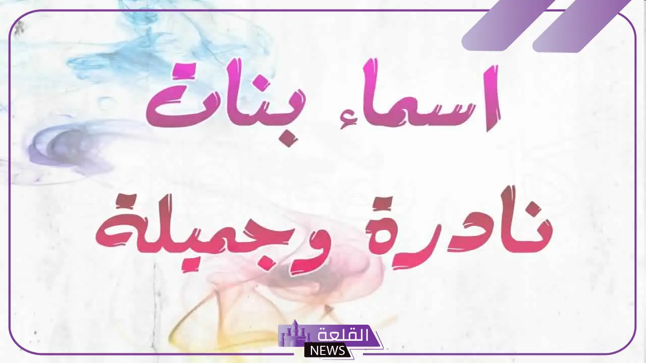 اسماء عربية نادرة للبنات جميلة وخفيفة بالمعاني 2025 5 اسماء عربية نادرة للبنات مختلفة