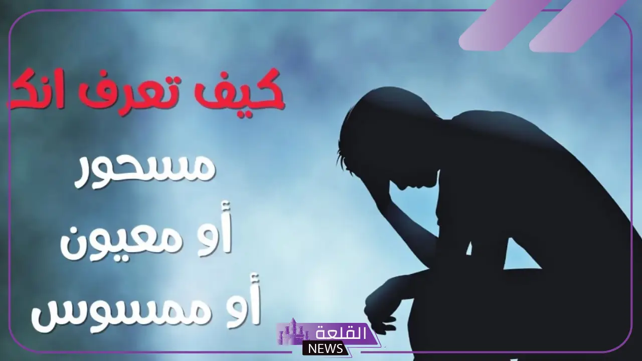 اعراض الشخص الملبوس والممسوس والعين.. علامات تدل على المس 6 اعراض الشخص الملبوس والمسحور