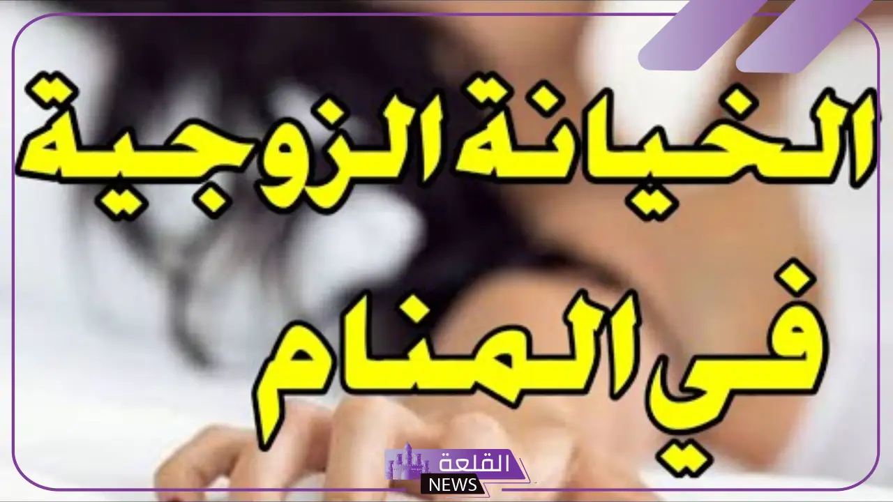 تفسير الحلم بخيانة الزوج في المنام للمرأة لابن سيرين