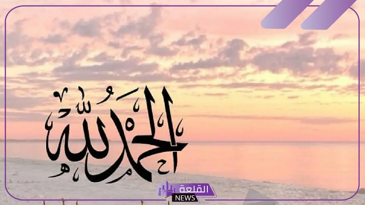 عبارات الحمد لله على كل حال، أجمل عبارات الحمد والشكر لله 5 أجمل الأدعية والعبارات في حمد الله وشكره