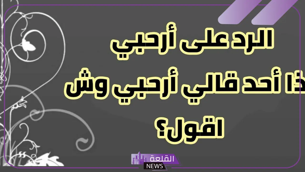 وش الرد على كلمة أرحب؟ معنى كلمة أرحب 6 دليل شامل للردود المناسبة