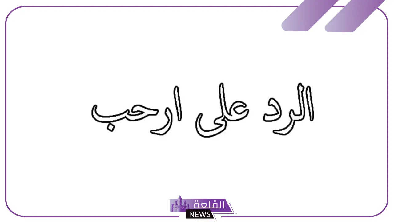 وش الرد على كلمة أرحب؟ معنى كلمة أرحب