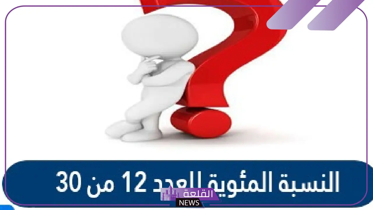 النسبه المئويه للعدد 12 من 30 تساوي كم؟ 5 تساوي كم النسبه المئويه للعدد 12 من 30