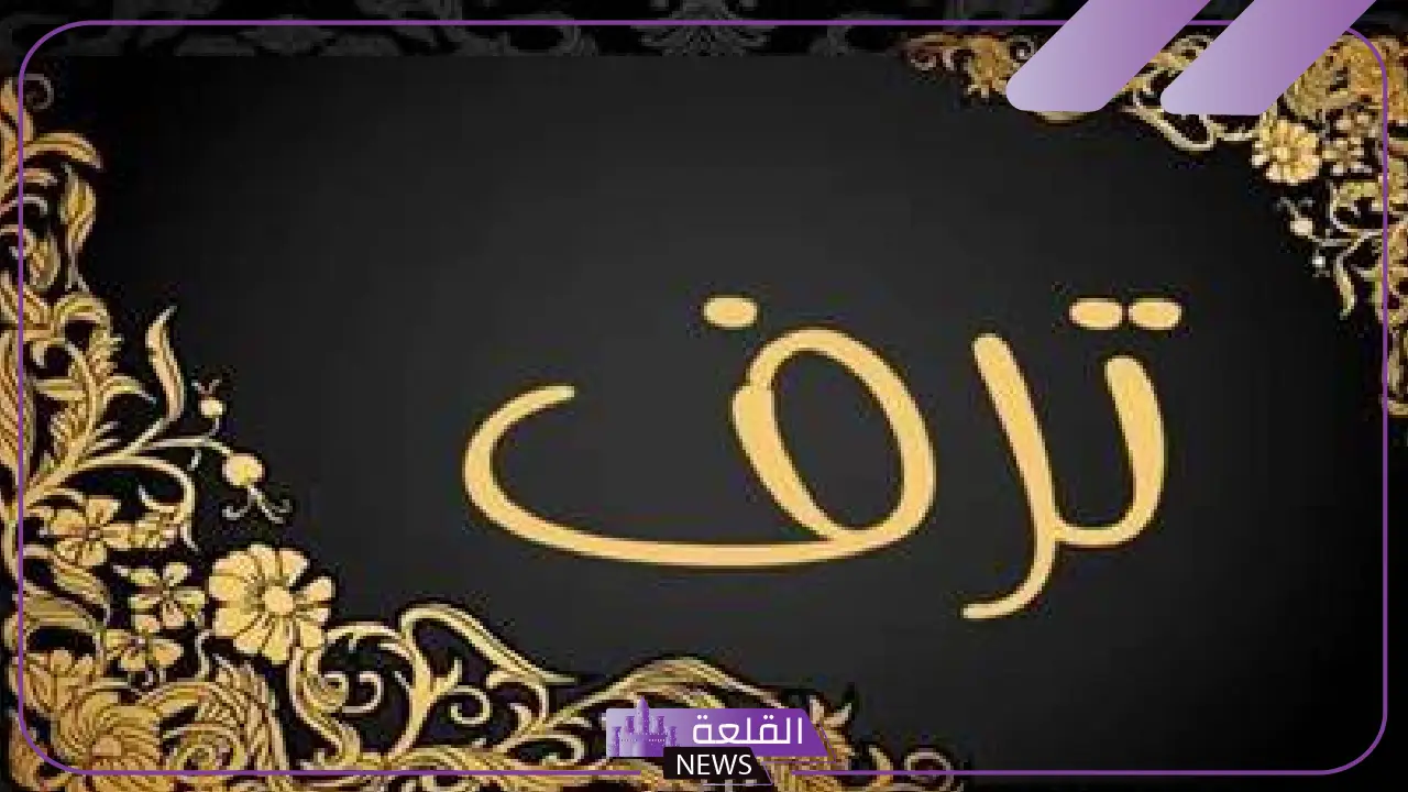 ما هو معنى اسم ترف وأبرز صفاته، هل اسم ترف حرام؟ 5 معنى اسم ترف وأصله اللغوي