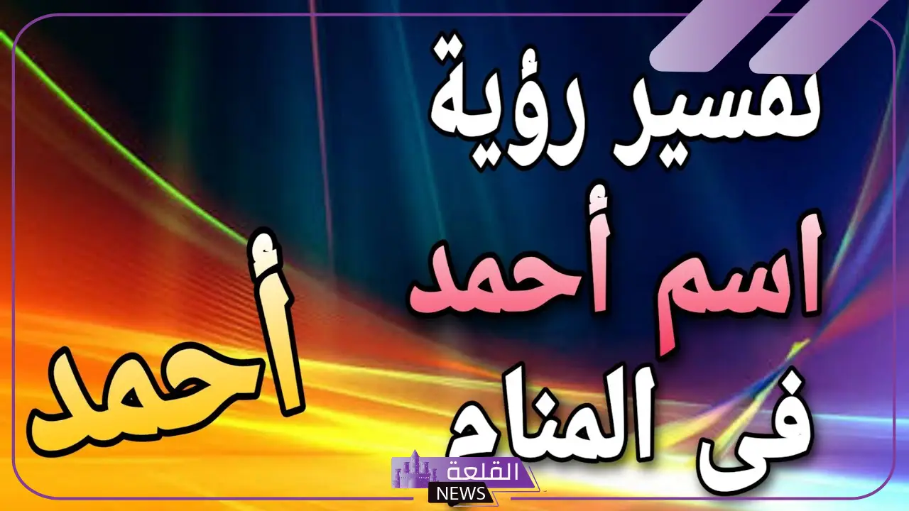 تفسير اسم احمد في المنام ورمزه لكبار العلماء 5 رمز أحمد في المنام