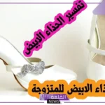 تفسير حلم الحذاء الابيض للمتزوجه والمطلقة والحامل