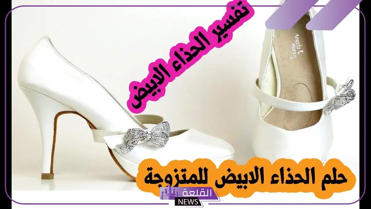 تفسير حلم الحذاء الابيض للمتزوجه والمطلقة والحامل