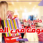 تفسير حلم السوق والتسوق في المنام للمرأة والرجل لابن سيرين