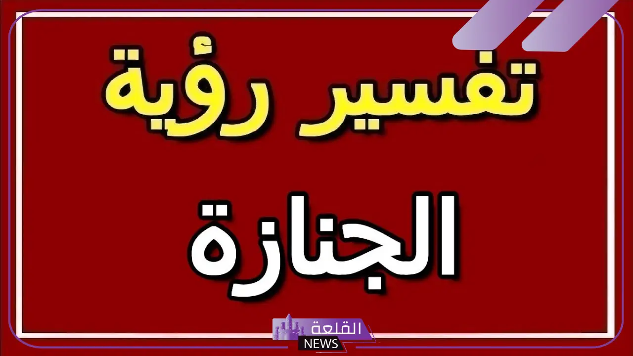 تفسير حلم جنازة شخص معروف للرجل والمرأة في المنام لكبار العلماء 6 معنى الجنازة في الحلم