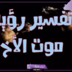 تفسير حلم وفاة الاخ في المنام والحزن والبكاء لابن سيرين