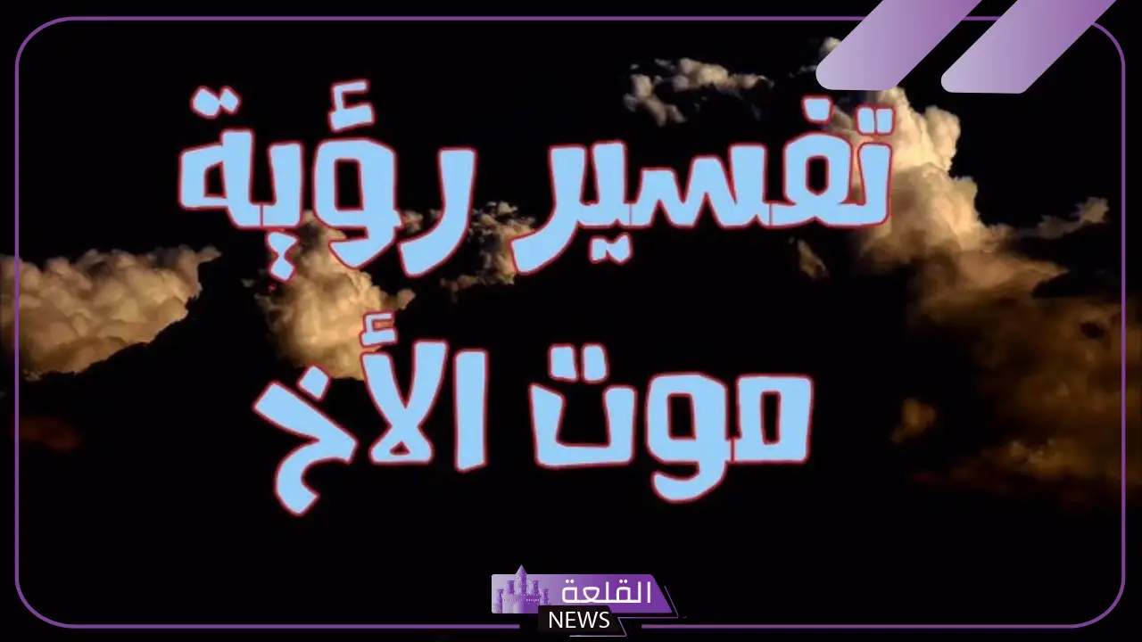 تفسير حلم وفاة الاخ في المنام والحزن والبكاء لابن سيرين