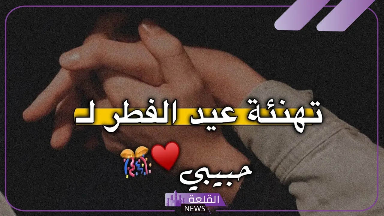 أجمل رسائل تهنئة عيد الفطر للحبيب قصيرة، كل عيد وأنت معي 5 كيف تهنئ حبيبك بعيد الفطر؟