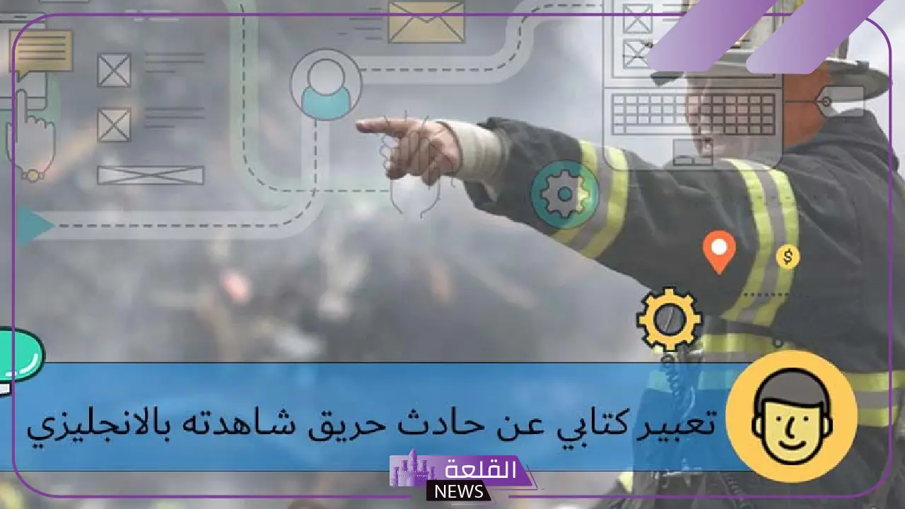 تعبير عن حادث حريق بالانجليزي مكتوب كامل 5 نموذج تعبير إنجليزي عن حريق وأسبابه ونتائجه