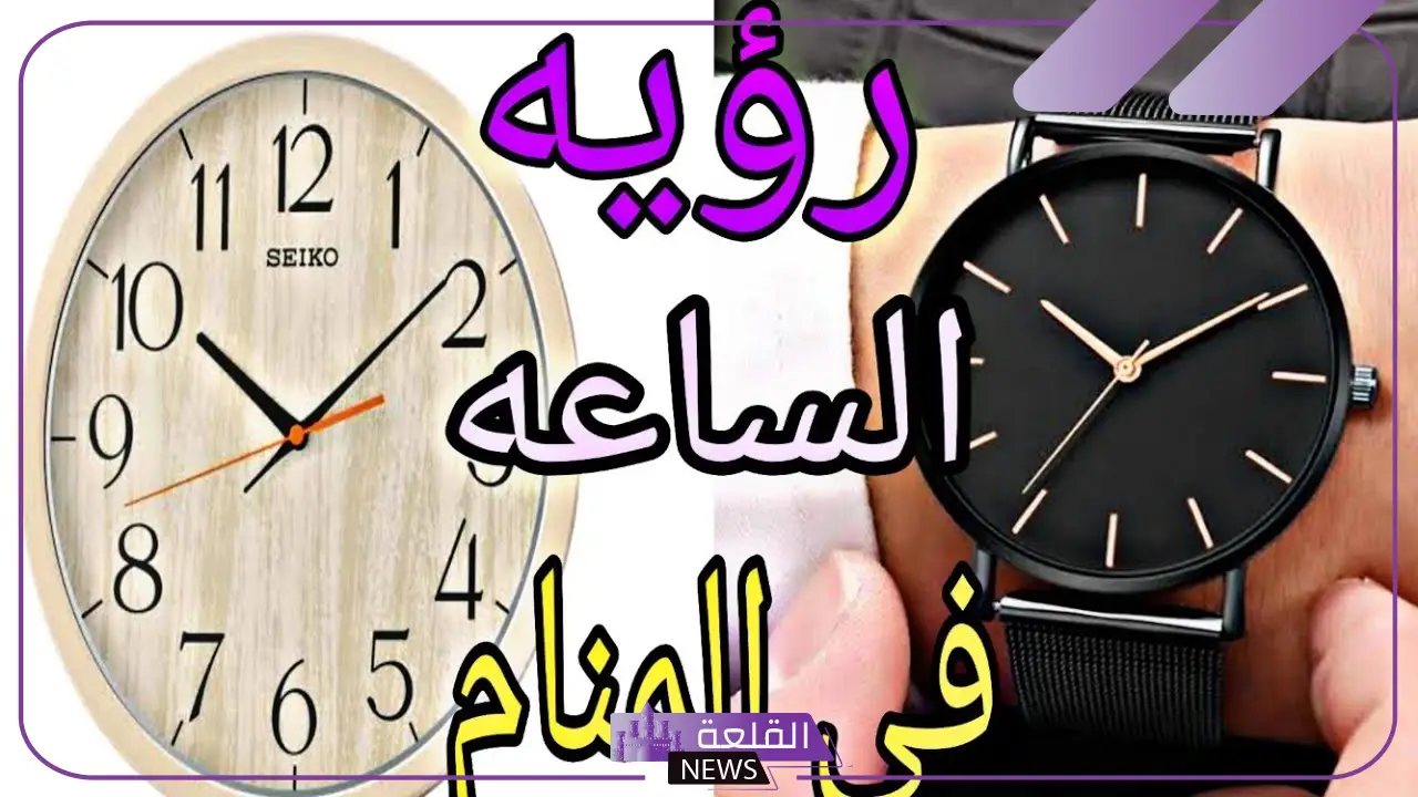 تفسير حلم الساعة للعزباء والمتزوجة في المنام لابن سيرين والنابلسي