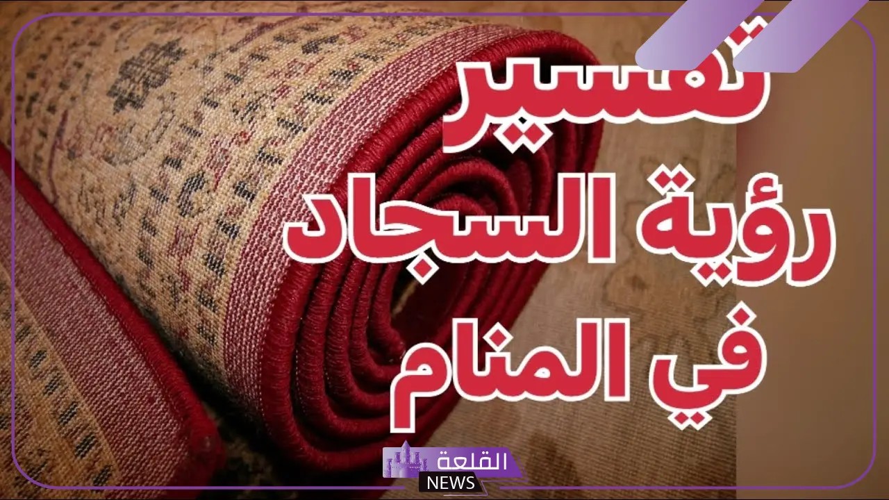 تفسير حلم السجاد الجديد في المنزل لابن سيرين والنابلسي
