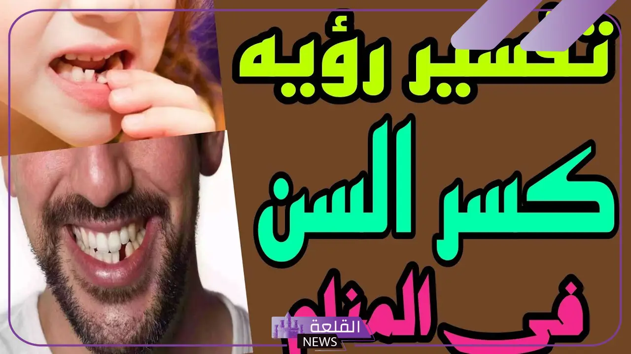تفسير حلم السن المكسور في المنام وتكسر الأسنان لابن سيرين
