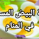 تفسير حلم رؤية البيض المسلوق في المنام للمتزوجة والمطلقة لابن سيرين