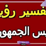 تفسير حلم رؤية الرئيس في المنام والتحدث معه لكبار المفسرين