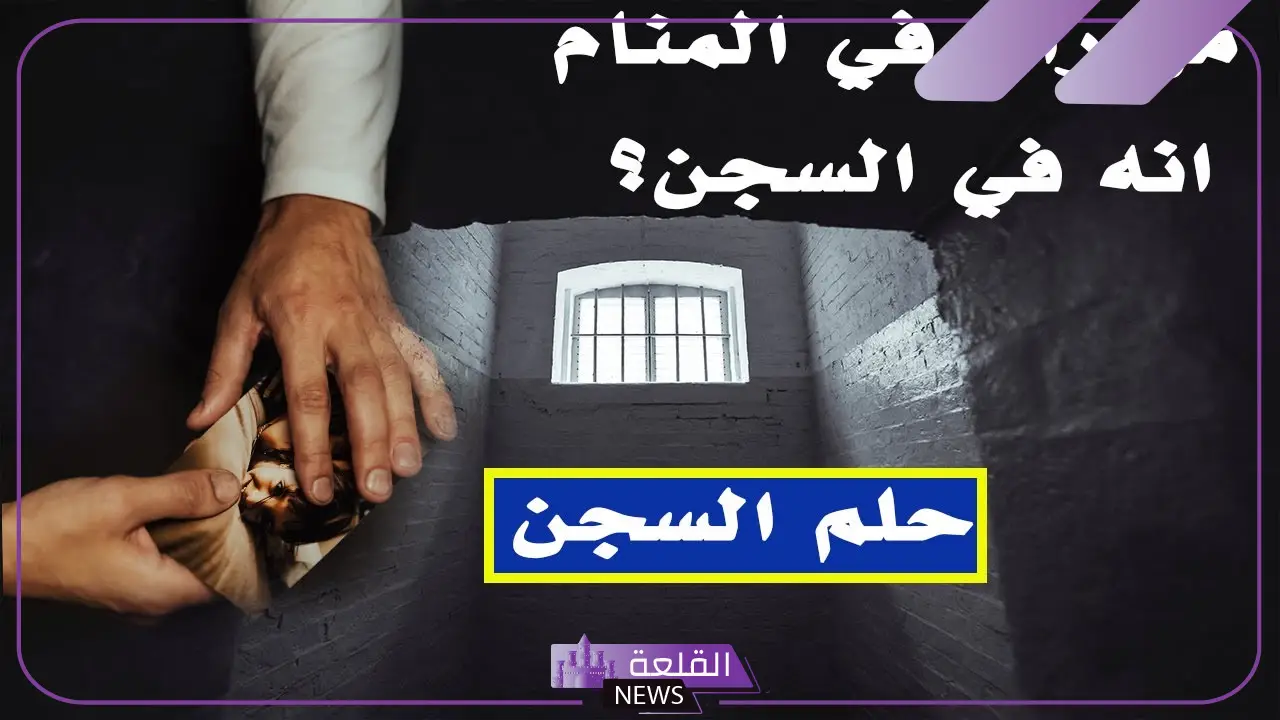 تفسير حلم السجن للمتزوجه ودخوله في المنام لابن سيرين