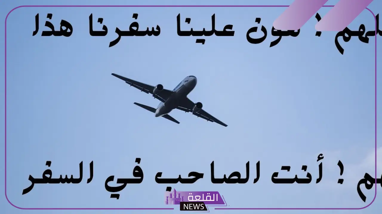 دعاء لشخص مسافر بالوصول بالسلامة قصير، دعاء لشخص غالي مسافر