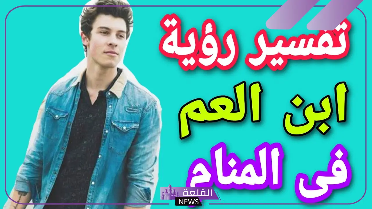 تفسير حلم رؤية ابن العم في المنام للرجل والمرأة لابن سيرين