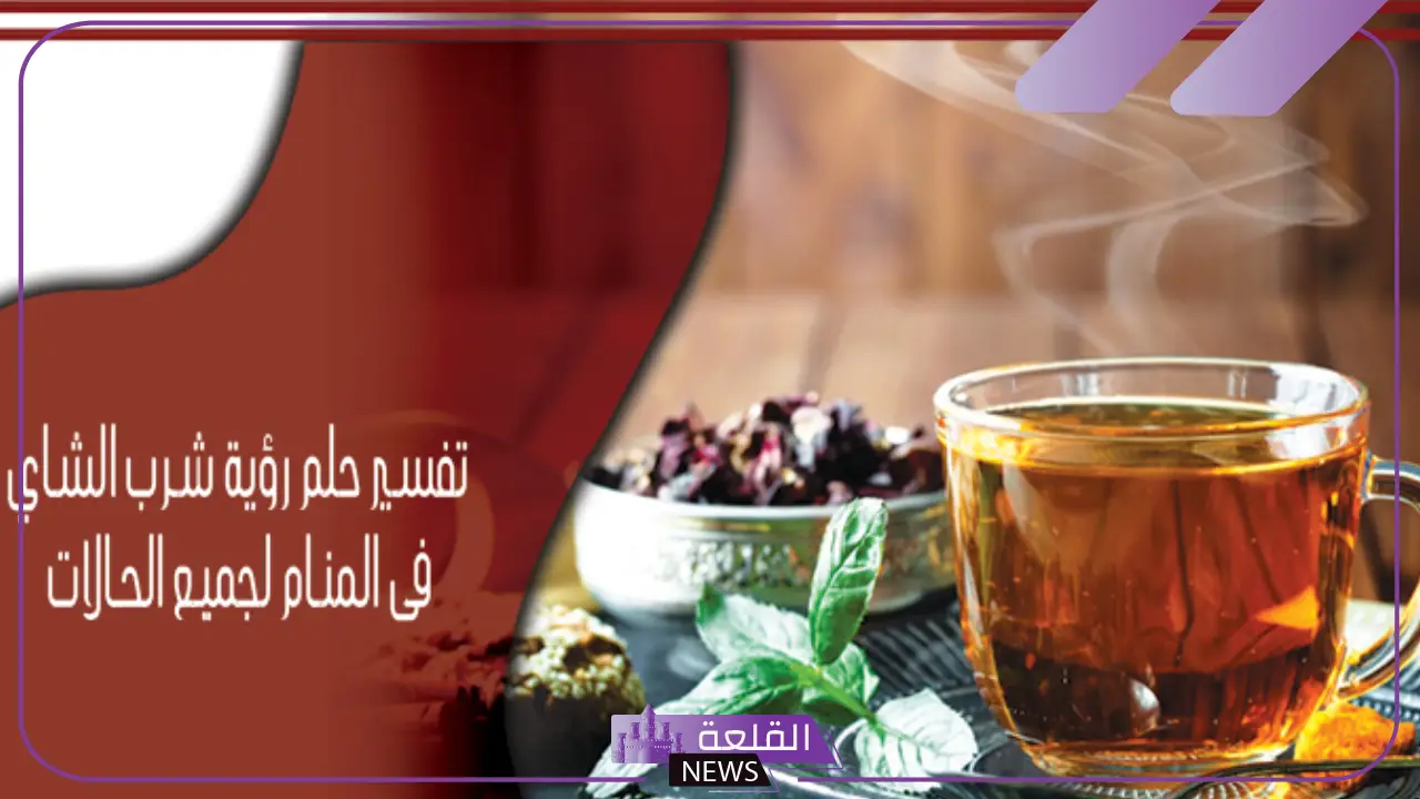تفسير حلم رؤية الشاي في المنام لابن سيرين والنابلسي 18 تفسير حلم رؤية الشاي في المنام لابن سيرين والنابلسي
