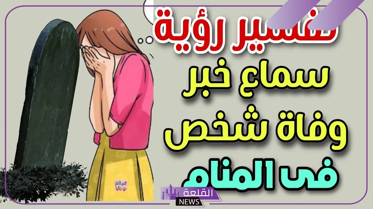 تفسير حلم سماع خبر وفاة شخص حي في المنام للعصيمي والإمام الصادق