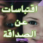 اقتباسات عن الصداقة، أجمل ما قيل عن الصداقة