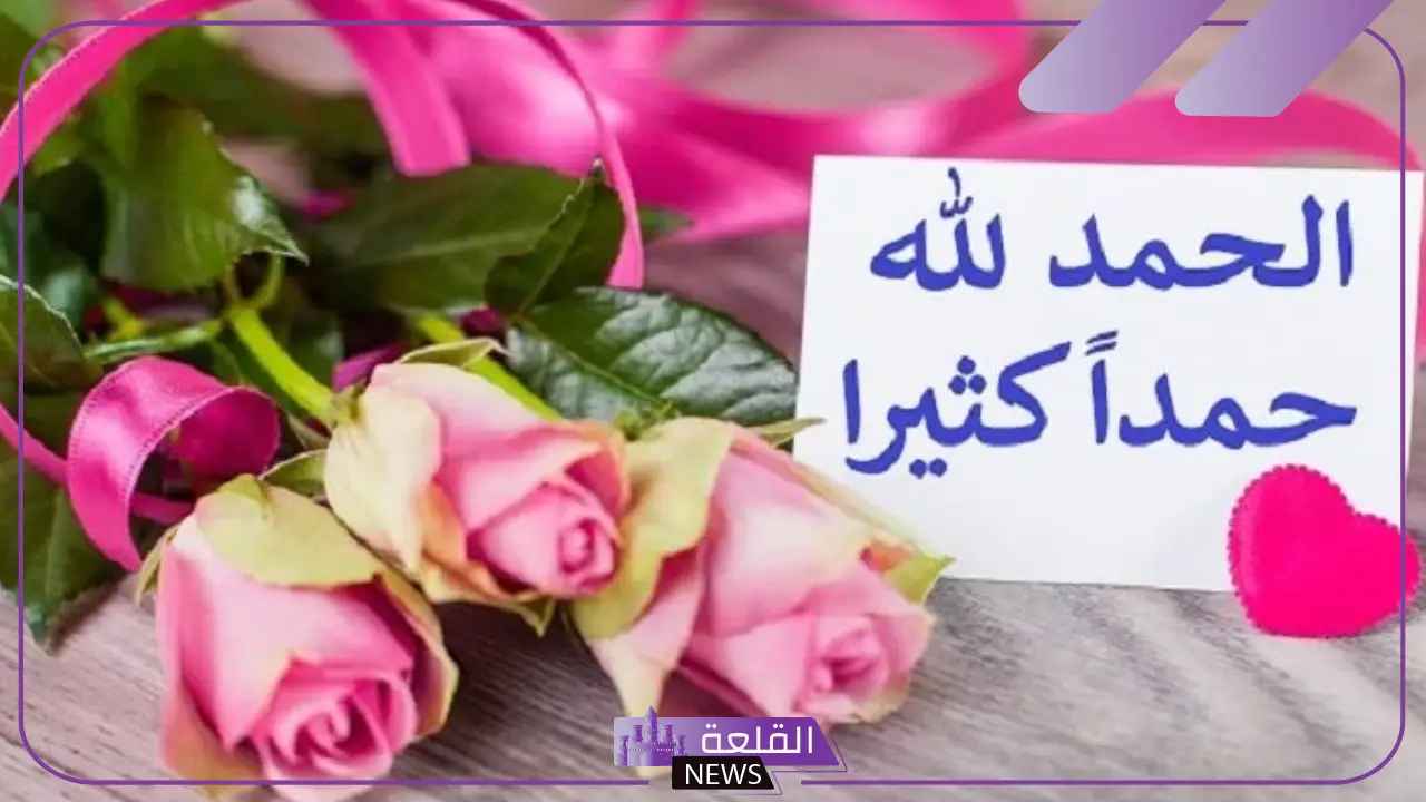 عبارات الحمد والشكر لله على النعم، أجمل ما قيل في الحمد 5 عبارات الحمد والشكر لله