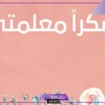 عبارات شكر للمعلمة على جهودها المبذولة قصيرة من الطالبات والأمهات