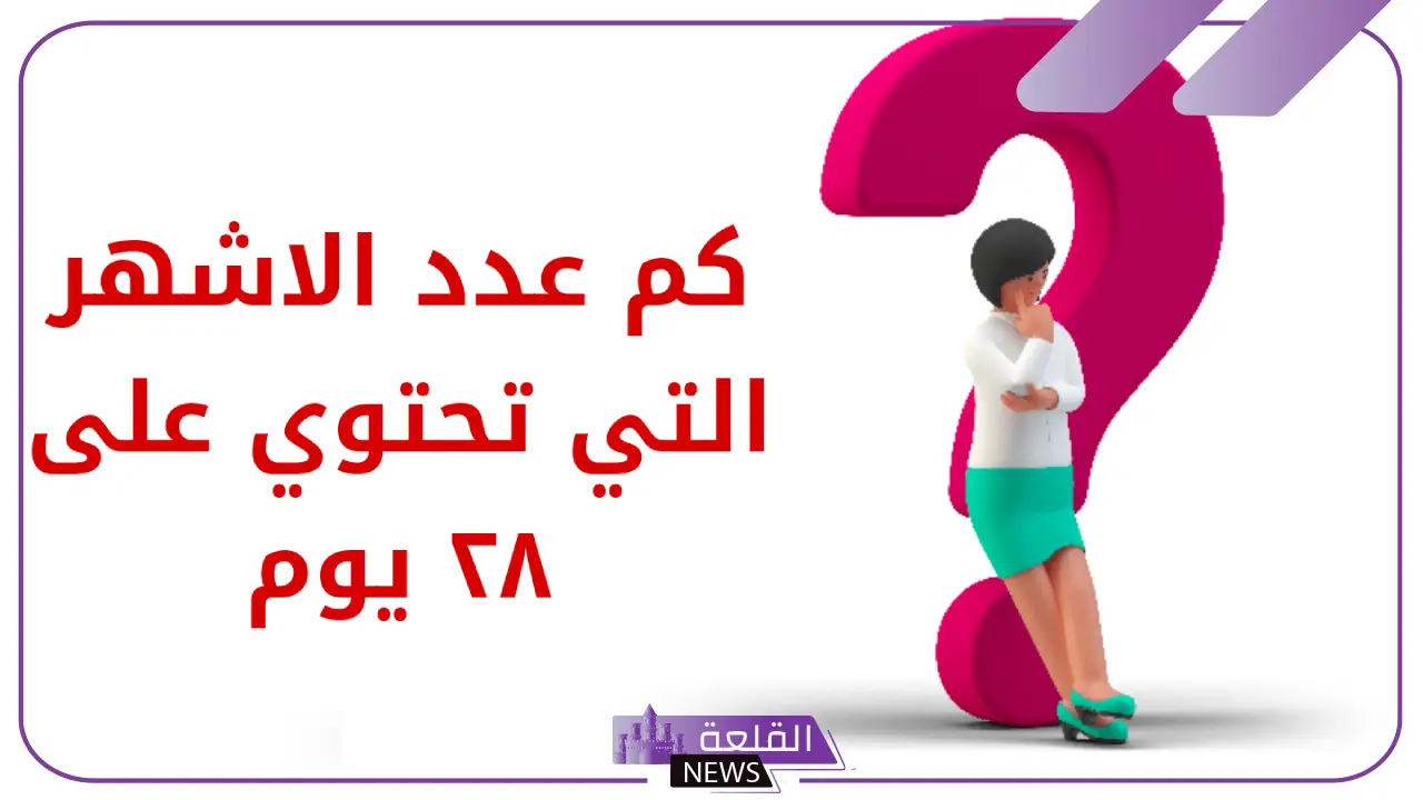 ما هو عدد الاشهر التي تحتوي على 28 يوم؟