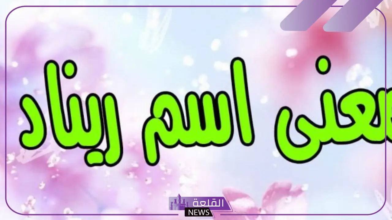 ما هو معنى اسم ريناد وما أبرز صفاتها.. هل اسم ريناد حرام؟ 5 صفات صاحبة اسم ريناد