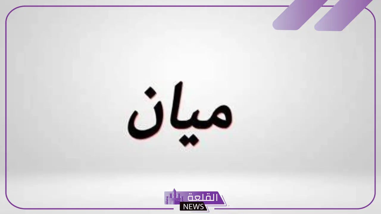 ما معنى اسم ميان وما أصله.. مميزات وصفات ميان 5 هل يجوز التسمية باسم ميان