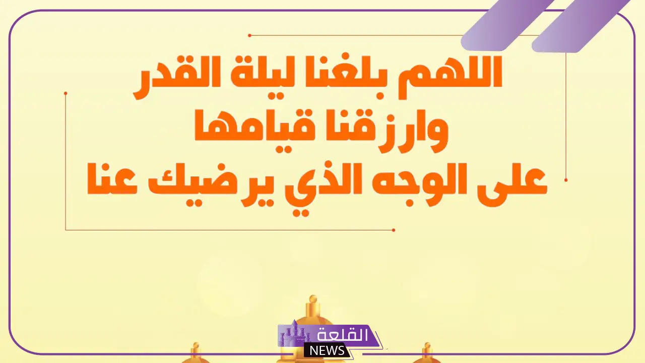 افضل دعاء ليلة القدر مستجاب قصير وطويل.. أدعية العشر الأواخر 5 افضل دعاء ليلة القدر مكتوب