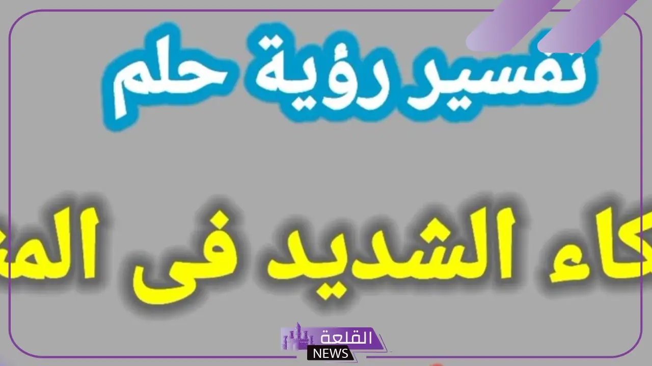 تفسير حلم رؤية البكاء الشديد في المنام لابن سيرين والعصيمي