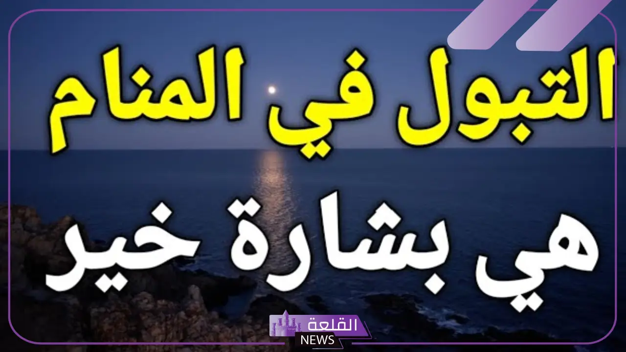هل التبول في المنام بشارة خير؟ رمز البول في المنام للمتزوجة 