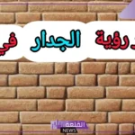 تفسير حلم رؤية الجدار في المنام للمرأة والرجل لابن سيرين
