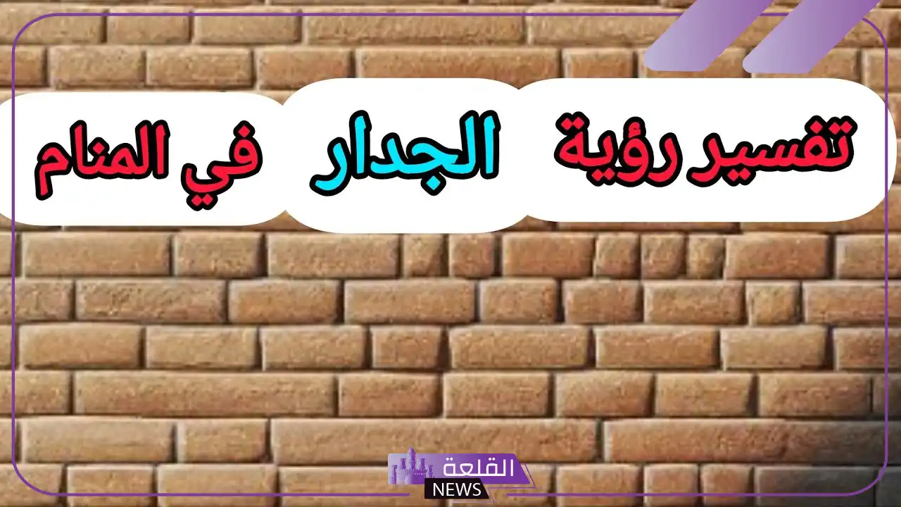 تفسير حلم رؤية الجدار في المنام للمرأة والرجل لابن سيرين