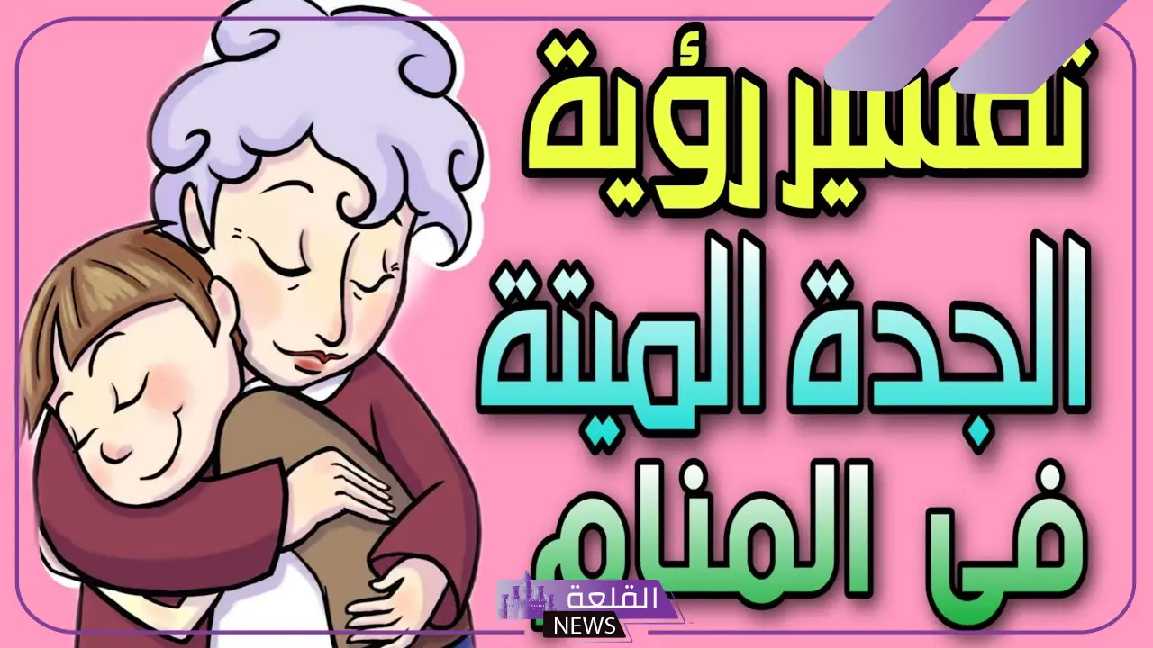 تفسير حلم رؤية الجدة المتوفية في المنام للمتزوجة والعزباء لابن سيرين