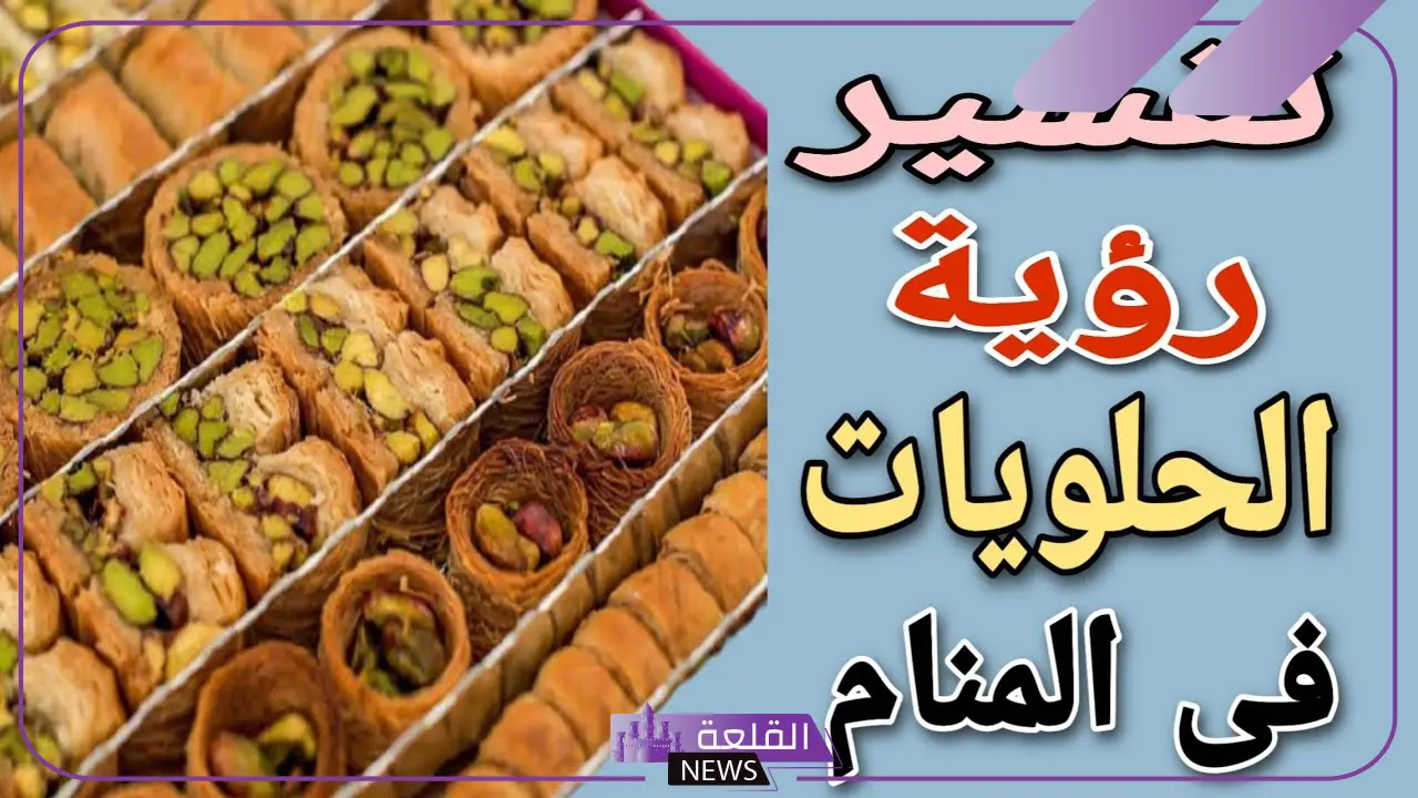 رمز وأكل الحلويات في المنام لكبار المفسرين والعلماء للمتزوجة والعزباء