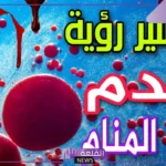 تفسير حلم الدم في المنام للمتزوجة والعزباء والحامل لابن سيرين