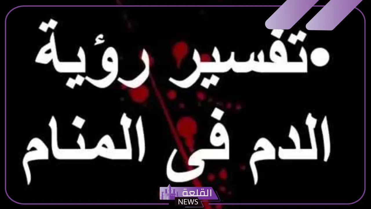 تفسير حلم الدم في المنام للمتزوجة والعزباء والحامل لابن سيرين 5 الدم في المنام