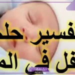 تفسير حلم رؤية الطفل الجميل في المنام للرجل والمرأة لكبار المفسرين