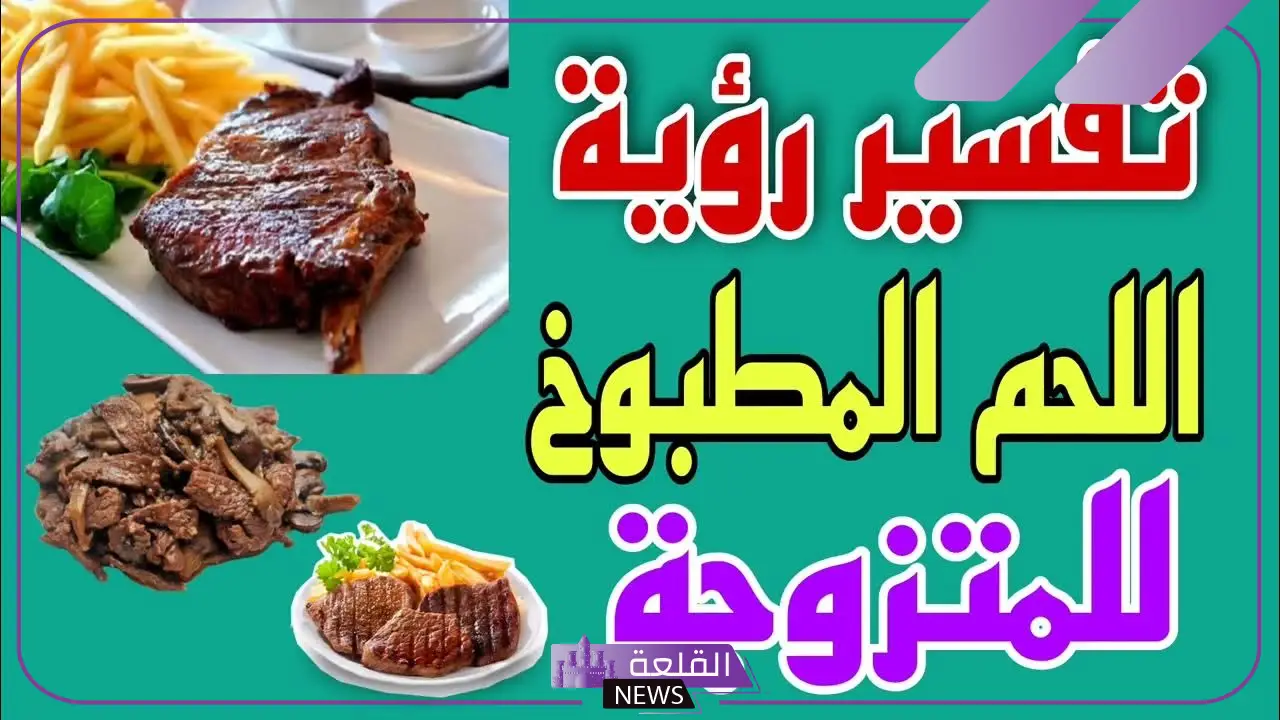 تفسير أكل اللحم المطبوخ في المنام للرجل لابن سيرين 5 اللحم المطبوخ في المنام