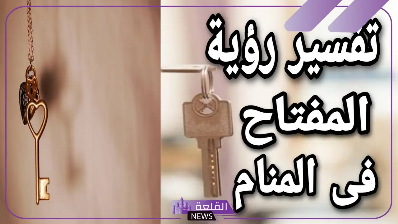 تفسير حلم رؤية المفتاح في المنام للمتزوجة والعزباء لابن سيرين