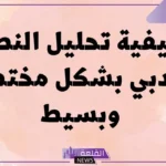 طريقة تحليل النص الأدبي.. ما هي أدوات تحليل النصوص الأدبية؟