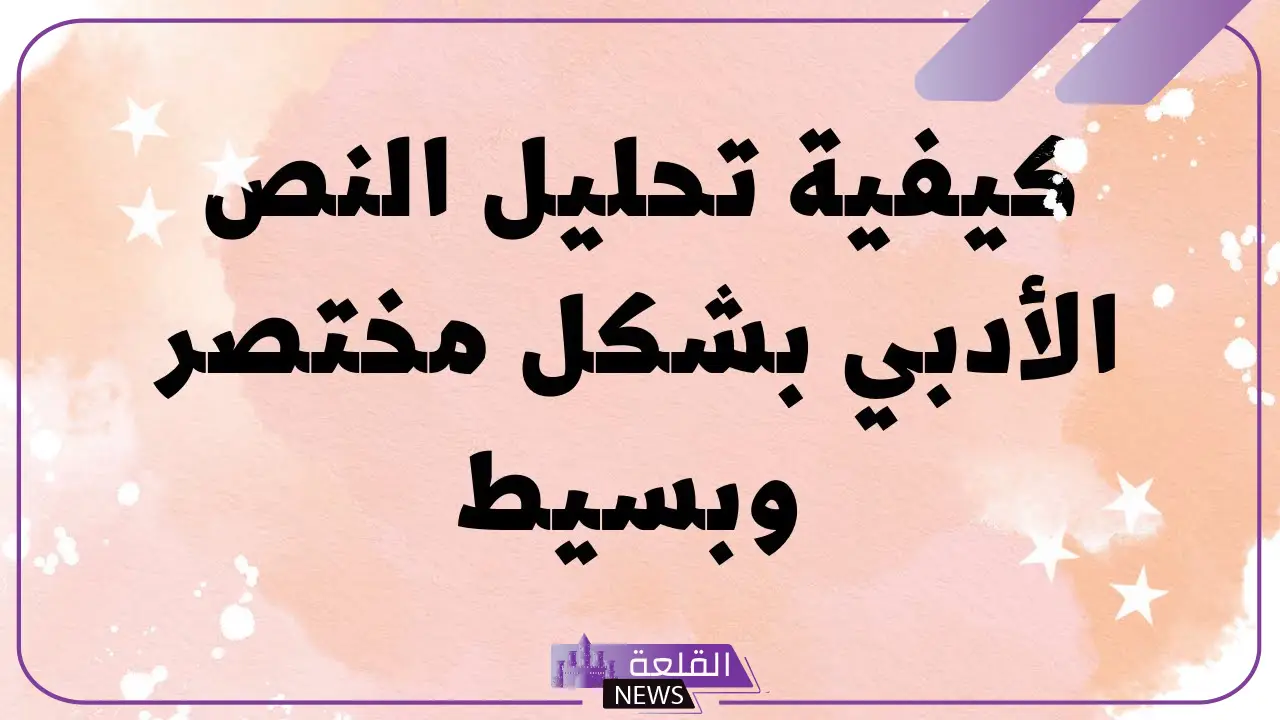 طريقة تحليل النص الأدبي.. ما هي أدوات تحليل النصوص الأدبية؟