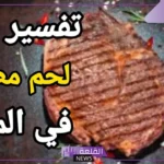 تفسير اكل اللحم المطبوخ في المنام للرجل والمرأة لابن سيرين